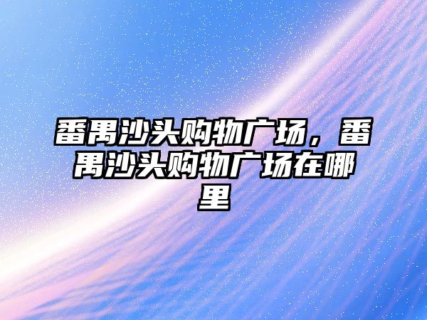 番禺沙頭購物廣場，番禺沙頭購物廣場在哪里