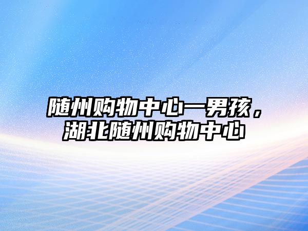 隨州購物中心一男孩，湖北隨州購物中心