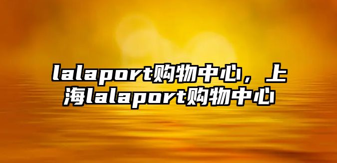 lalaport購物中心，上海lalaport購物中心