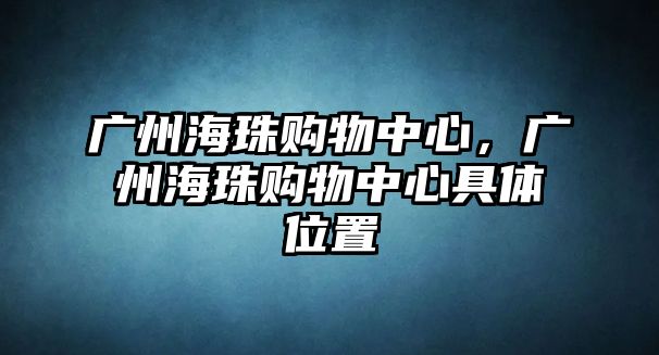 廣州海珠購物中心，廣州海珠購物中心具體位置