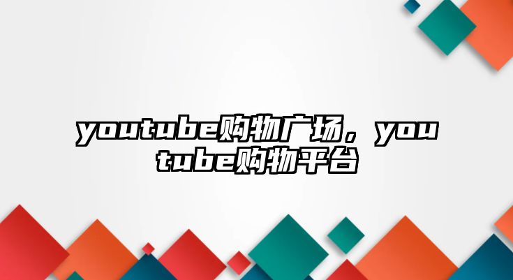 youtube購物廣場(chǎng)，youtube購物平臺(tái)