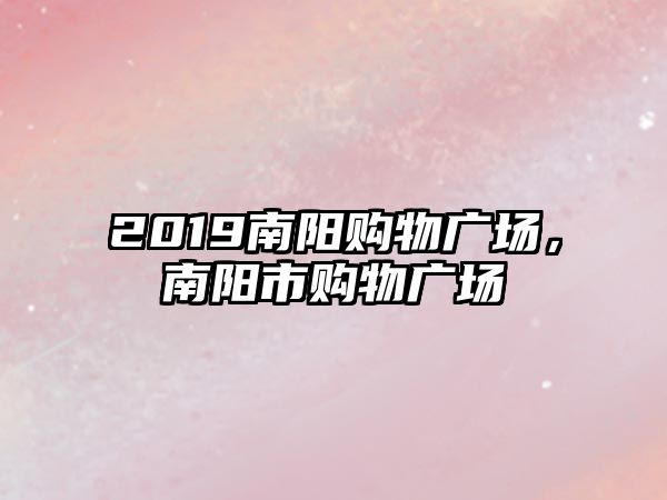 2019南陽購物廣場，南陽市購物廣場