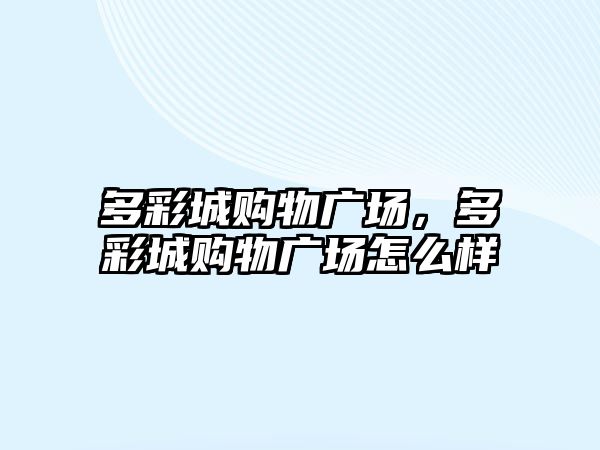 多彩城購物廣場，多彩城購物廣場怎么樣