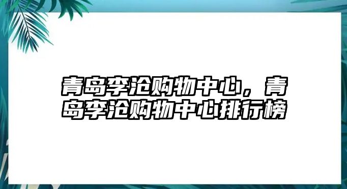 青島李滄購物中心，青島李滄購物中心排行榜