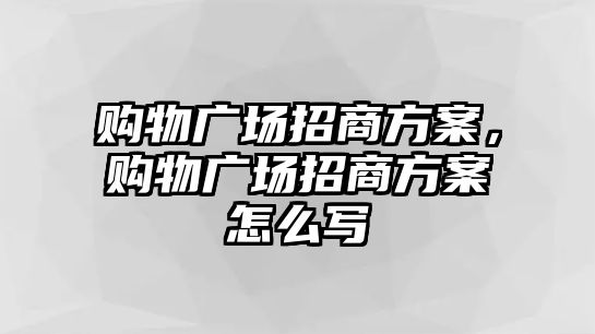 購物廣場招商方案，購物廣場招商方案怎么寫