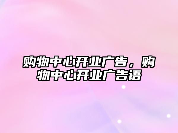 購物中心開業(yè)廣告，購物中心開業(yè)廣告語