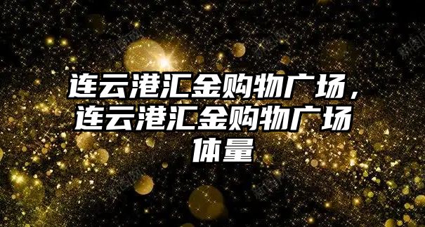 連云港匯金購物廣場，連云港匯金購物廣場 體量