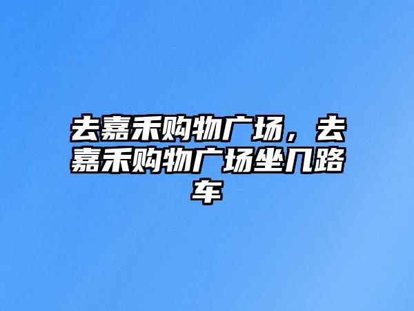 去嘉禾購物廣場(chǎng)，去嘉禾購物廣場(chǎng)坐幾路車