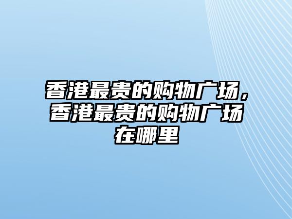 香港最貴的購物廣場，香港最貴的購物廣場在哪里