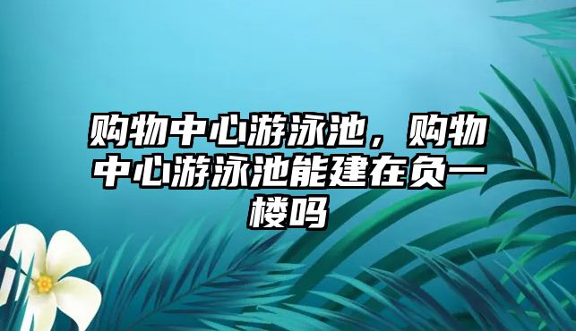 購物中心游泳池，購物中心游泳池能建在負(fù)一樓嗎