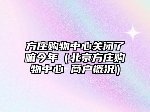 方莊購物中心關閉了嘛今年（北京方莊購物中心 商戶概況）