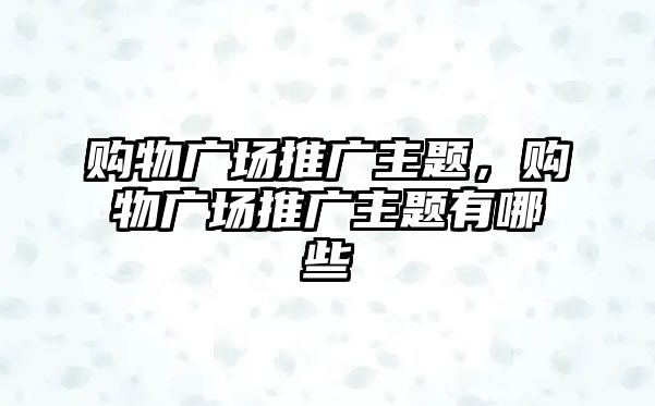 購物廣場推廣主題，購物廣場推廣主題有哪些