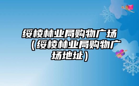 綏棱林業(yè)局購物廣場（綏棱林業(yè)局購物廣場地址）