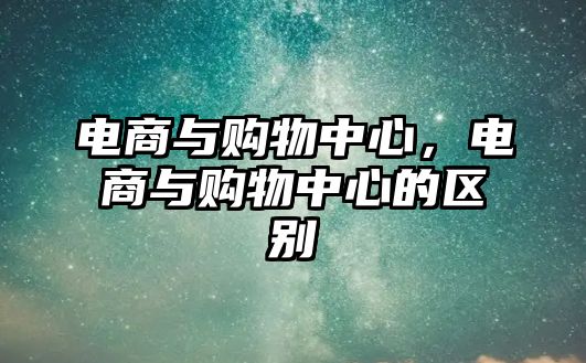 電商與購物中心，電商與購物中心的區(qū)別