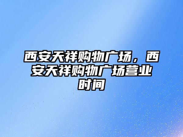 西安天祥購(gòu)物廣場(chǎng)，西安天祥購(gòu)物廣場(chǎng)營(yíng)業(yè)時(shí)間