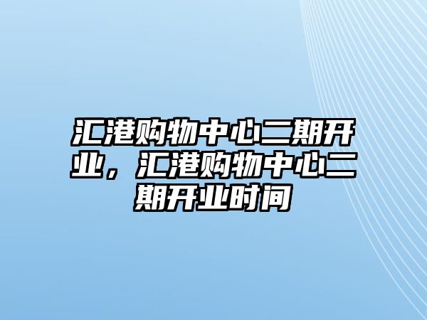 匯港購物中心二期開業(yè)，匯港購物中心二期開業(yè)時間