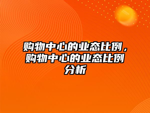 購物中心的業(yè)態(tài)比例，購物中心的業(yè)態(tài)比例分析