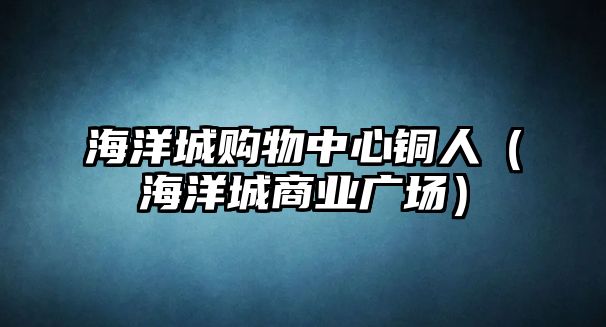 海洋城購物中心銅人（海洋城商業(yè)廣場）