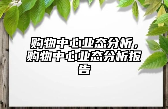 購物中心業(yè)態(tài)分析，購物中心業(yè)態(tài)分析報告