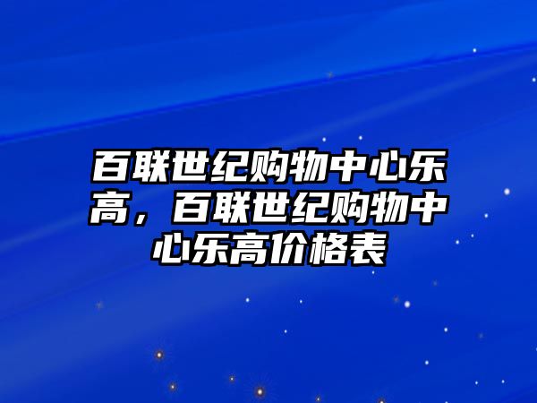 百聯(lián)世紀購物中心樂高，百聯(lián)世紀購物中心樂高價格表