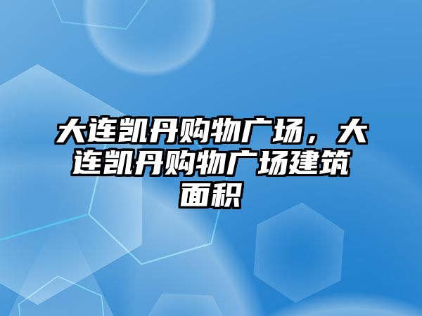 大連凱丹購物廣場，大連凱丹購物廣場建筑面積