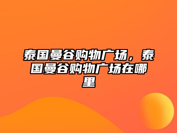 泰國曼谷購物廣場，泰國曼谷購物廣場在哪里