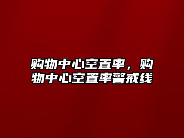 購物中心空置率，購物中心空置率警戒線