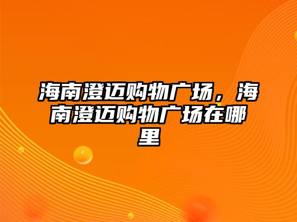 海南澄邁購(gòu)物廣場(chǎng)，海南澄邁購(gòu)物廣場(chǎng)在哪里