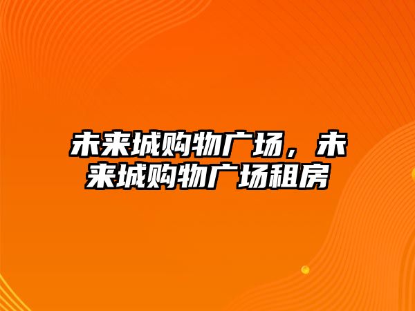 未來城購物廣場，未來城購物廣場租房