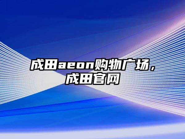 成田aeon購物廣場，成田官網(wǎng)