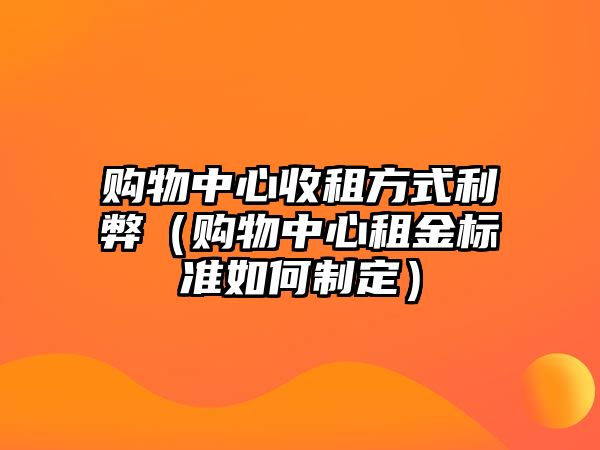 購物中心收租方式利弊（購物中心租金標準如何制定）