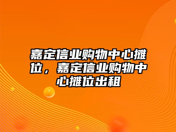 嘉定信業(yè)購物中心攤位，嘉定信業(yè)購物中心攤位出租