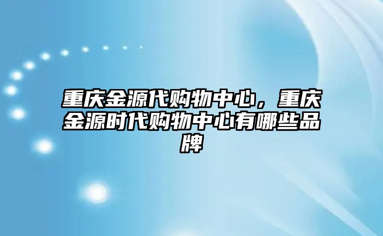 重慶金源代購物中心，重慶金源時(shí)代購物中心有哪些品牌