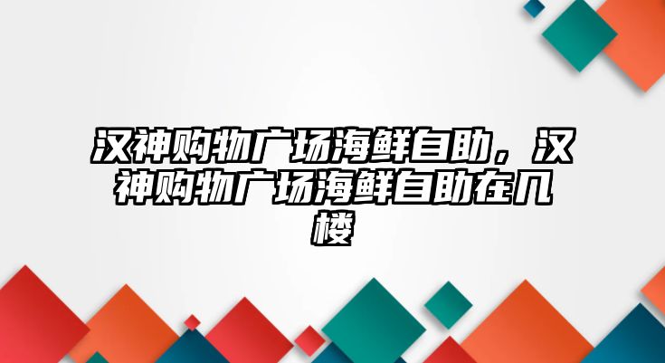 漢神購物廣場海鮮自助，漢神購物廣場海鮮自助在幾樓