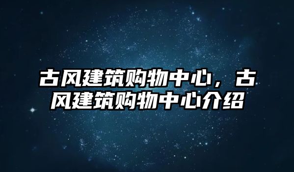 古風(fēng)建筑購物中心，古風(fēng)建筑購物中心介紹