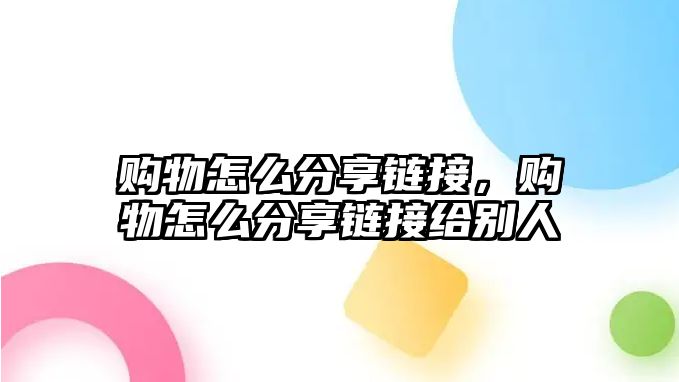 購物怎么分享鏈接，購物怎么分享鏈接給別人