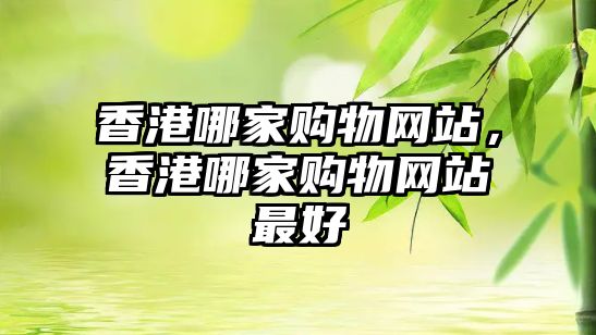 香港哪家購物網(wǎng)站，香港哪家購物網(wǎng)站最好