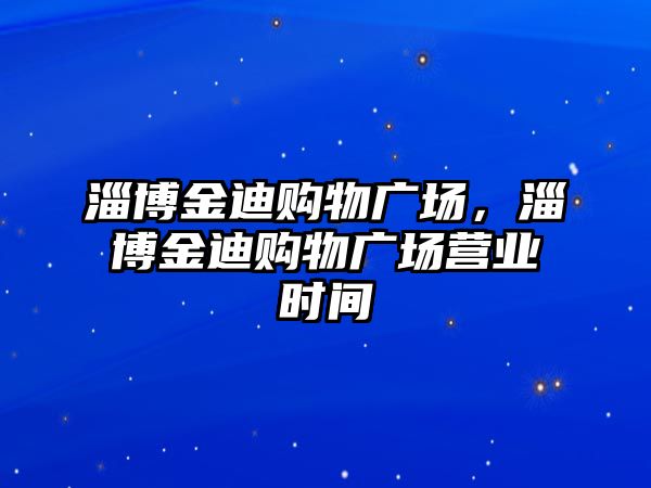 淄博金迪購物廣場，淄博金迪購物廣場營業(yè)時間