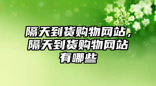 隔天到貨購物網(wǎng)站，隔天到貨購物網(wǎng)站有哪些