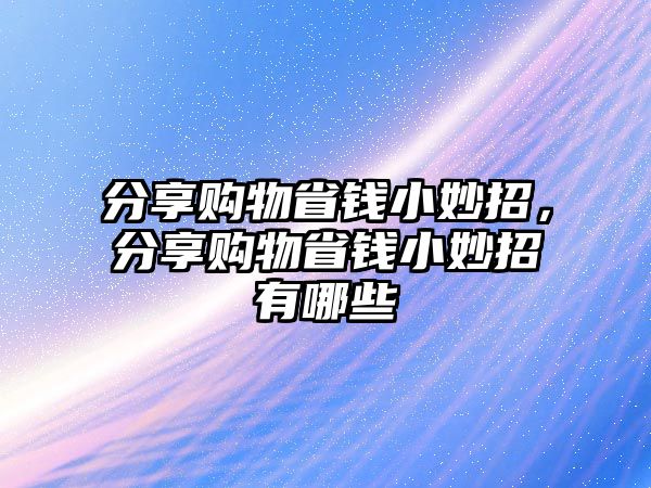 分享購物省錢小妙招，分享購物省錢小妙招有哪些