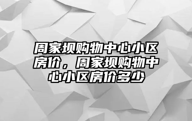 周家壩購物中心小區(qū)房價，周家壩購物中心小區(qū)房價多少