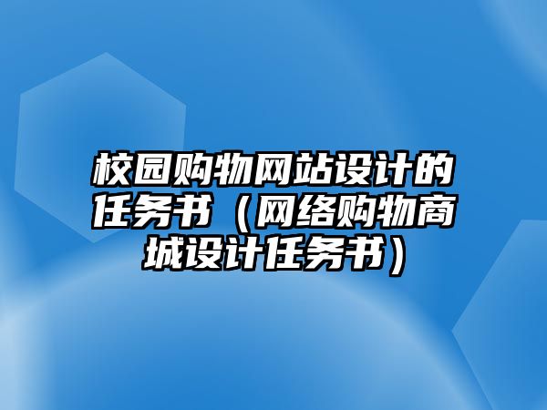 校園購(gòu)物網(wǎng)站設(shè)計(jì)的任務(wù)書(shū)（網(wǎng)絡(luò)購(gòu)物商城設(shè)計(jì)任務(wù)書(shū)）