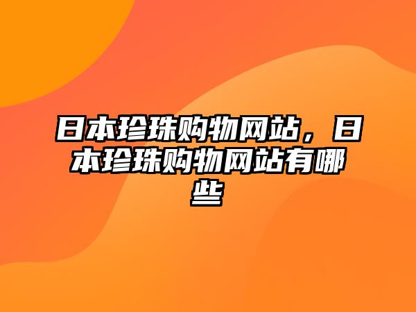 日本珍珠購(gòu)物網(wǎng)站，日本珍珠購(gòu)物網(wǎng)站有哪些