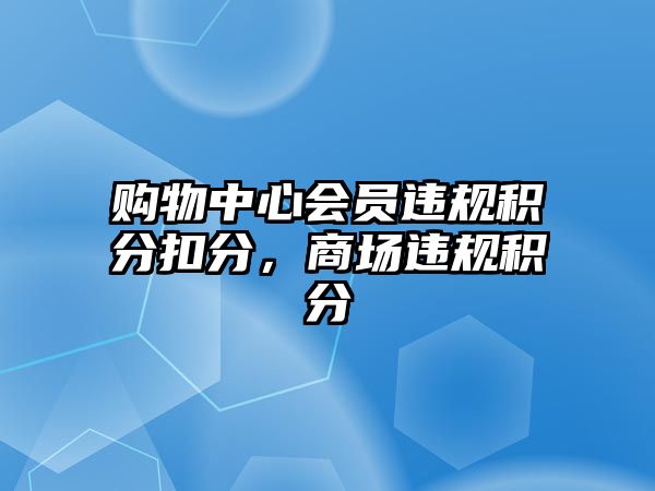 購物中心會員違規(guī)積分扣分，商場違規(guī)積分