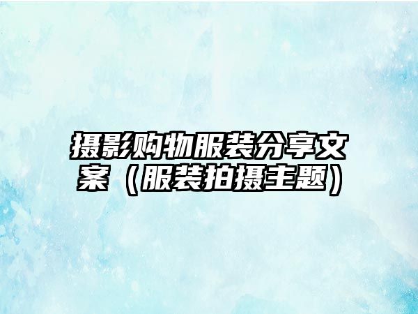 攝影購(gòu)物服裝分享文案（服裝拍攝主題）