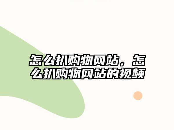 怎么扒購(gòu)物網(wǎng)站，怎么扒購(gòu)物網(wǎng)站的視頻