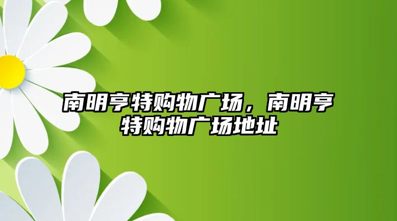 南明亨特購(gòu)物廣場(chǎng)，南明亨特購(gòu)物廣場(chǎng)地址