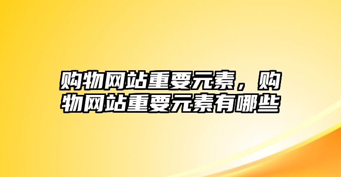 購(gòu)物網(wǎng)站重要元素，購(gòu)物網(wǎng)站重要元素有哪些