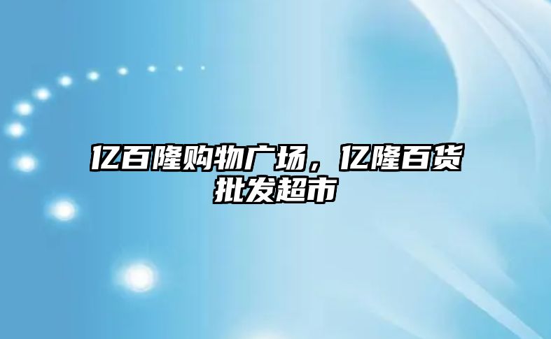 億百隆購物廣場，億隆百貨批發(fā)超市