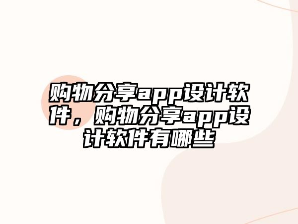 購物分享app設(shè)計(jì)軟件，購物分享app設(shè)計(jì)軟件有哪些